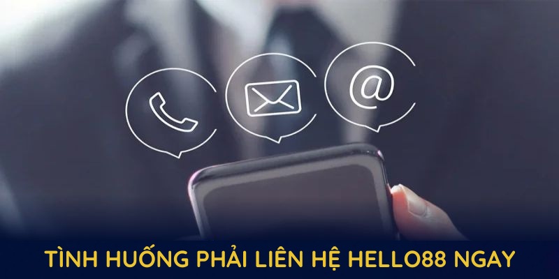 Những tình huống phải liên hệ hello88 ngay để đảm bảo an toàn