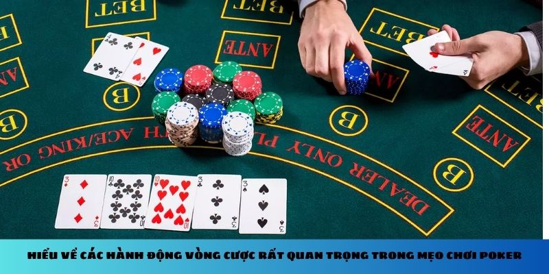 Hiểu về các hành động vòng cược rất quan trọng trong mẹo chơi Poker