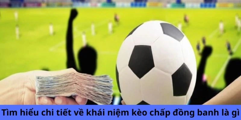 Tìm hiểu sâu sắc về khái niệm kèo chấp đồng banh là gì Tìm hiểu sâu sắc về khái niệm kèo chấp đồng banh là gì